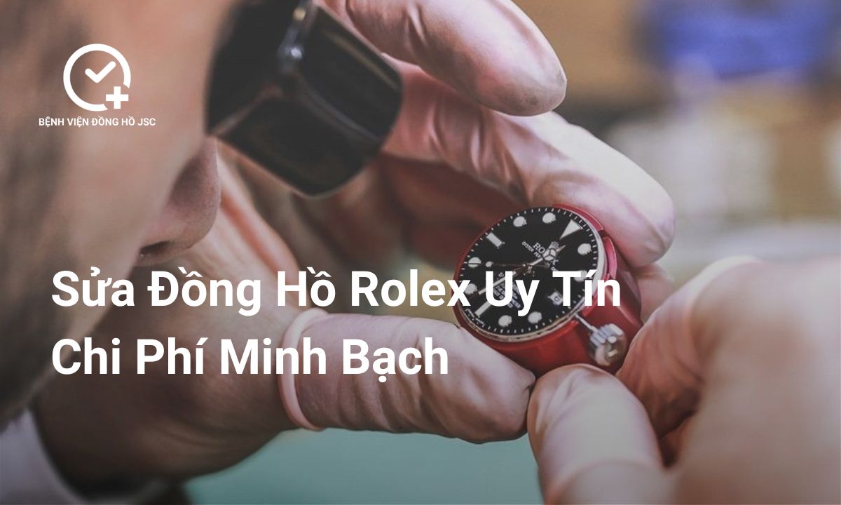 Sửa Đồng Hồ Rolex Ở Đâu Uy Tín? Chi Phí Như Thế Nào?