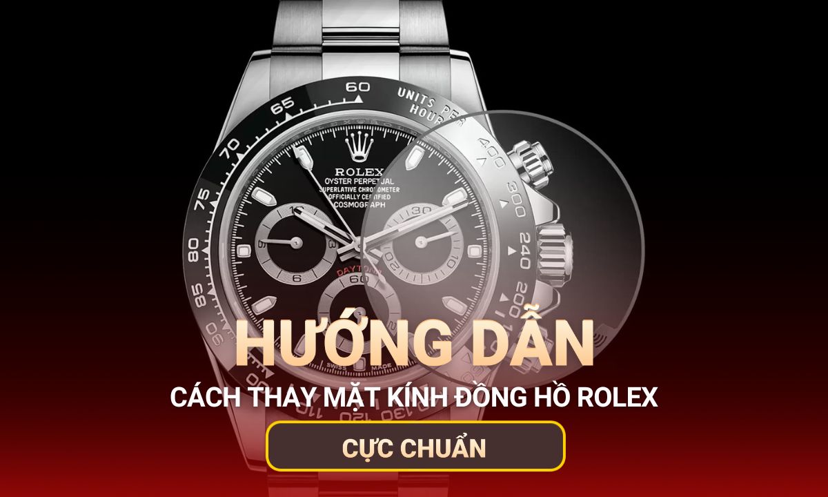 Hướng dẫn Từ A-Z Thay Mặt Kính Đồng Hồ Rolex cực chuẩn
