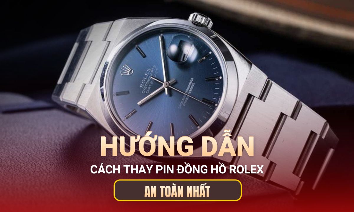 Hướng dẫn cách thay pin đồng hồ Rolex đảm bảo chống nước 100%