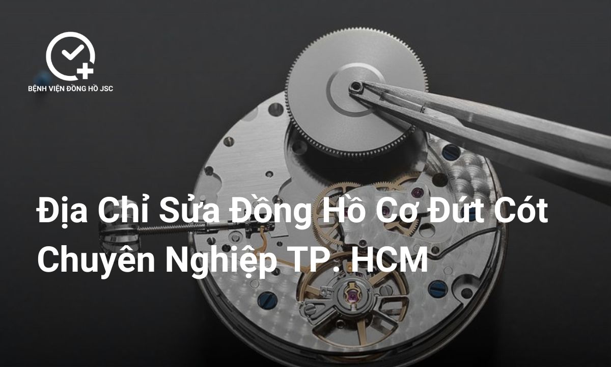 Địa Điểm Sửa Đồng Hồ Cơ Bị Đứt Dây Cót Uy Tín Tại Tp.HCM