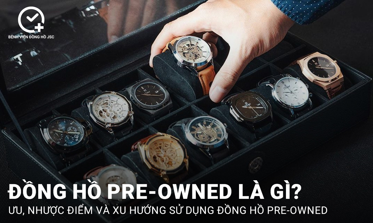Đồng hồ Pre-Owned là gì? Lý do nên mua đồng hồ Pre-Owned