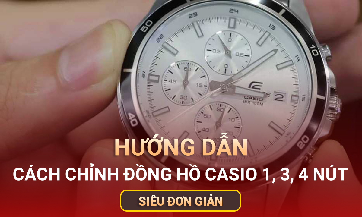 Cách chỉnh giờ đồng hồ Casio 1 nút, 3 nút, 4 nút siêu đơn giản