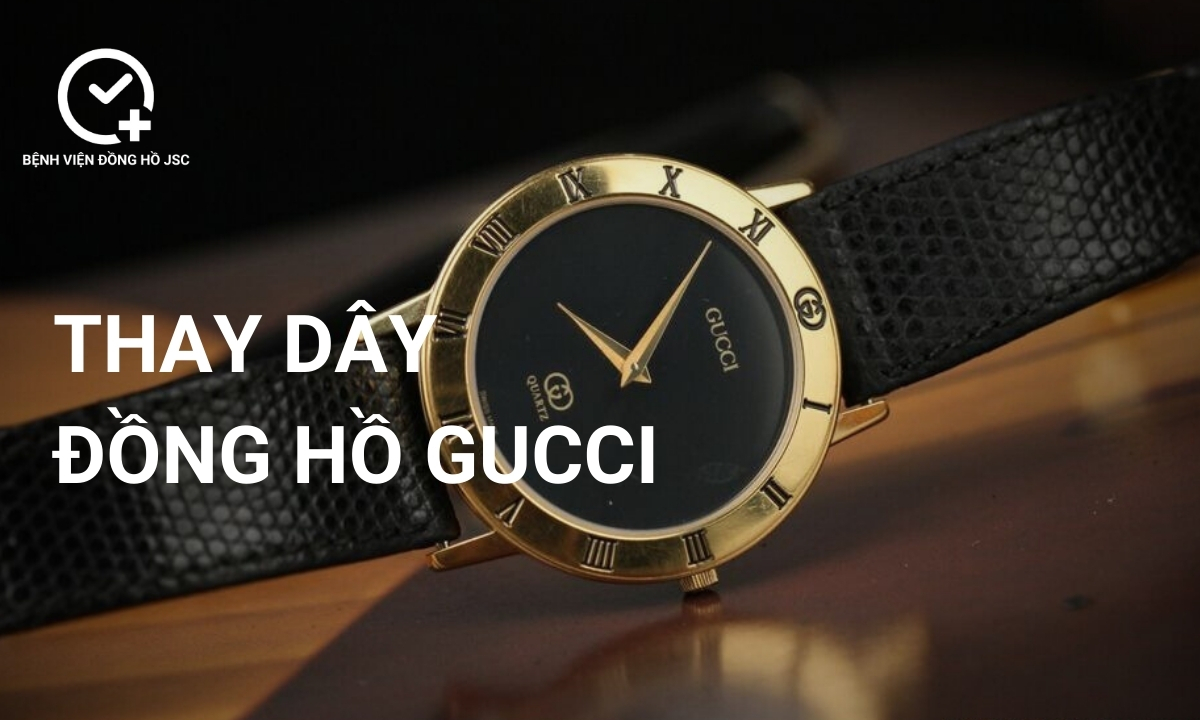 Thay Dây Đồng Hồ Gucci Ở Đâu Chất Lượng, Giá Tốt?