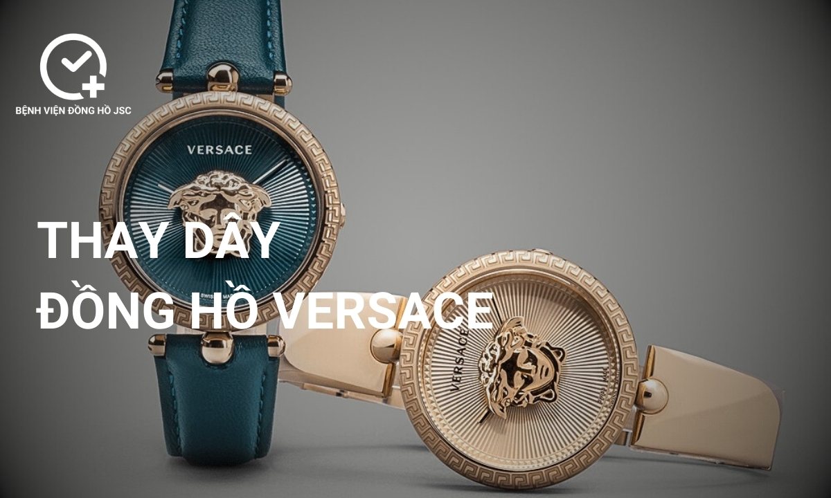 Thay dây đồng hồ Versace giá bao nhiêu? Ở đâu chất lượng?