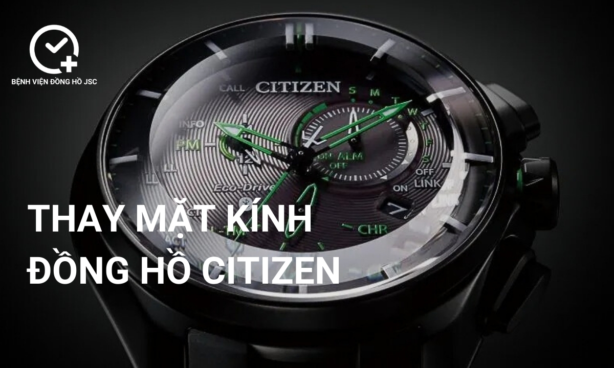 Thay mặt kính đồng hồ Citizen chính hãng chất lượng, uy tín tại TpHCM