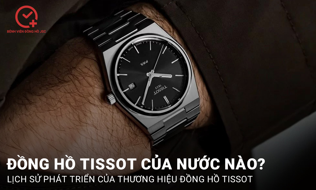 Đồng hồ Tissot của nước nào? Chất lượng của đồng hồ Tissot có tốt không?