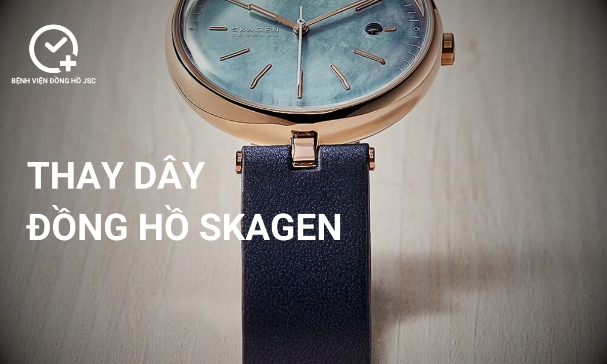 Thay dây đồng hồ Skagen ở đâu uy tín, chất lượng tốt?