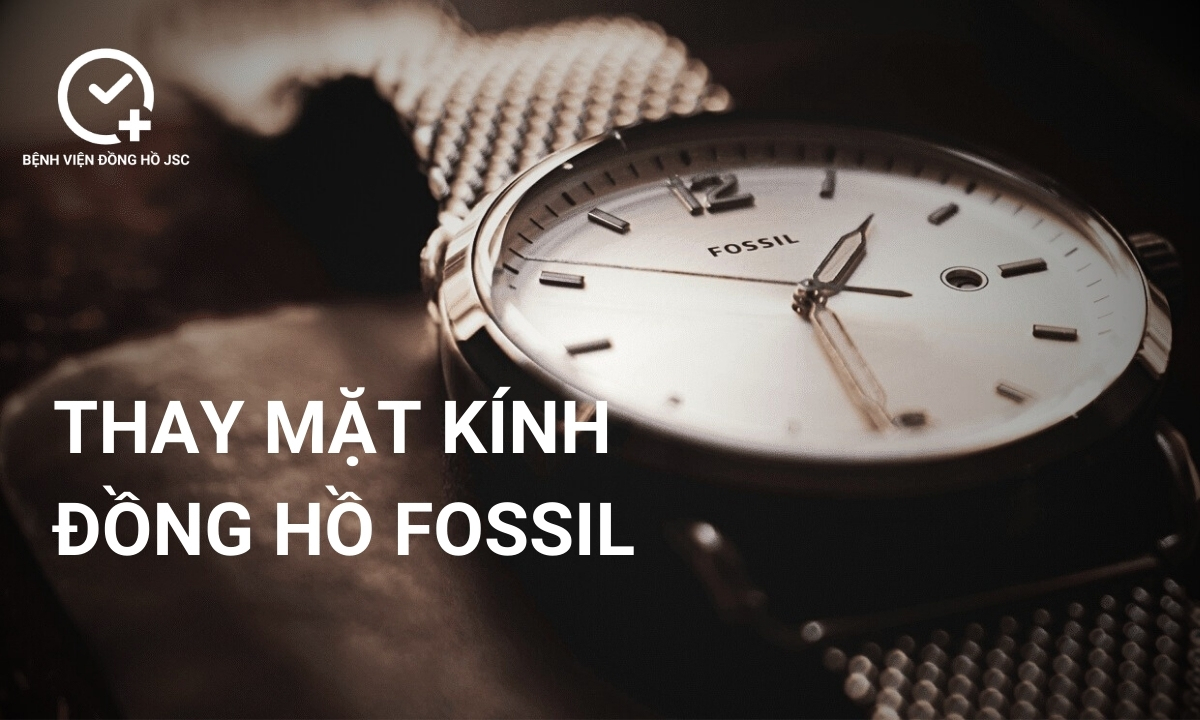 Thay mặt kính đồng hồ Fossil ở đâu đảm bảo chất lượng?
