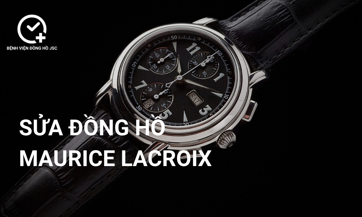 Sửa đồng hồ Maurice Lacroix, lau dầu bảo dưỡng & thay thế linh kiện uy tín