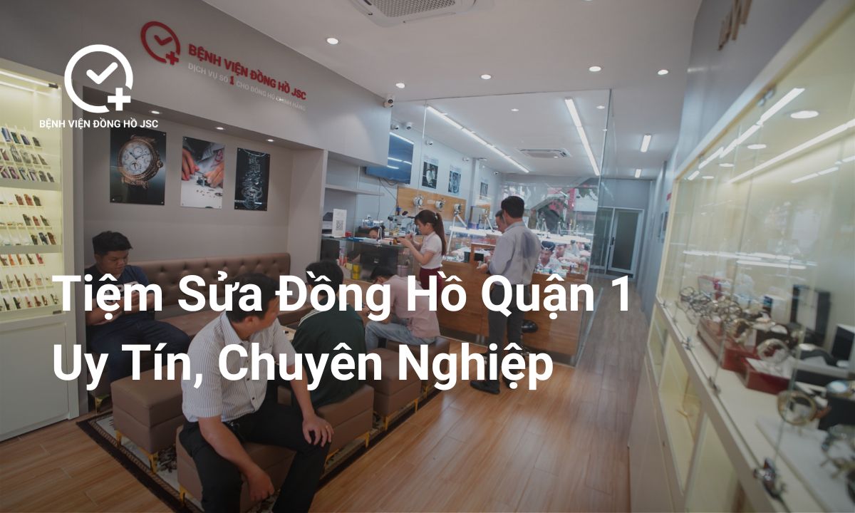 Địa Chỉ Sửa Đồng Hồ Quận 1 Uy Tín, Chuyên Nghiệp