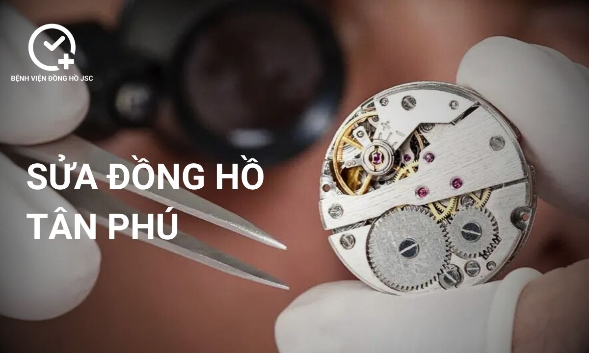 Cửa hàng sửa đồng hồ Tân Phú gần nhất uy tín hiện nay