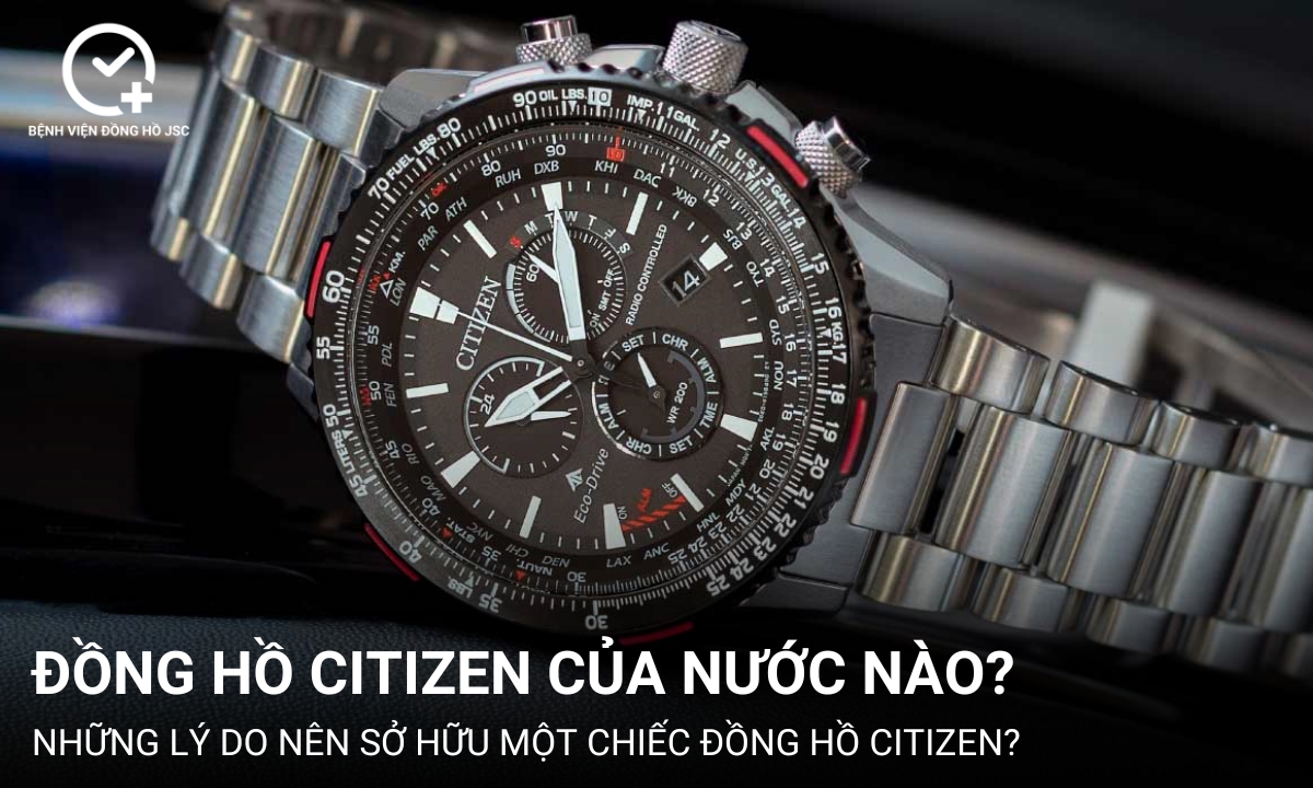 Đồng hồ Citizen của nước nào? Lý do nên sở hữu đồng hồ Citizen