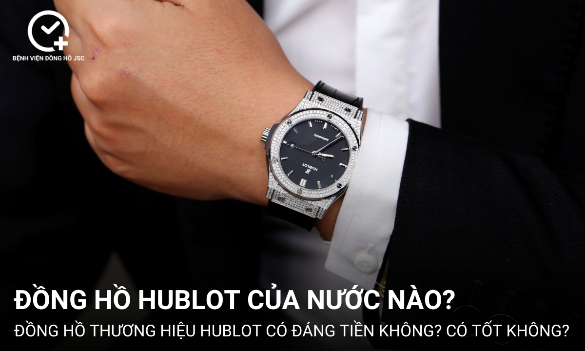 Thương hiệu đồng hồ Hublot của nước nào? Có đáng tiền không?