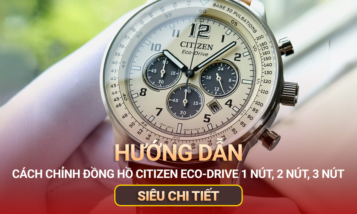 Hướng dẫn cách chỉnh đồng hồ Citizen Eco-Drive 1 nút, 2 nút, 3 nút