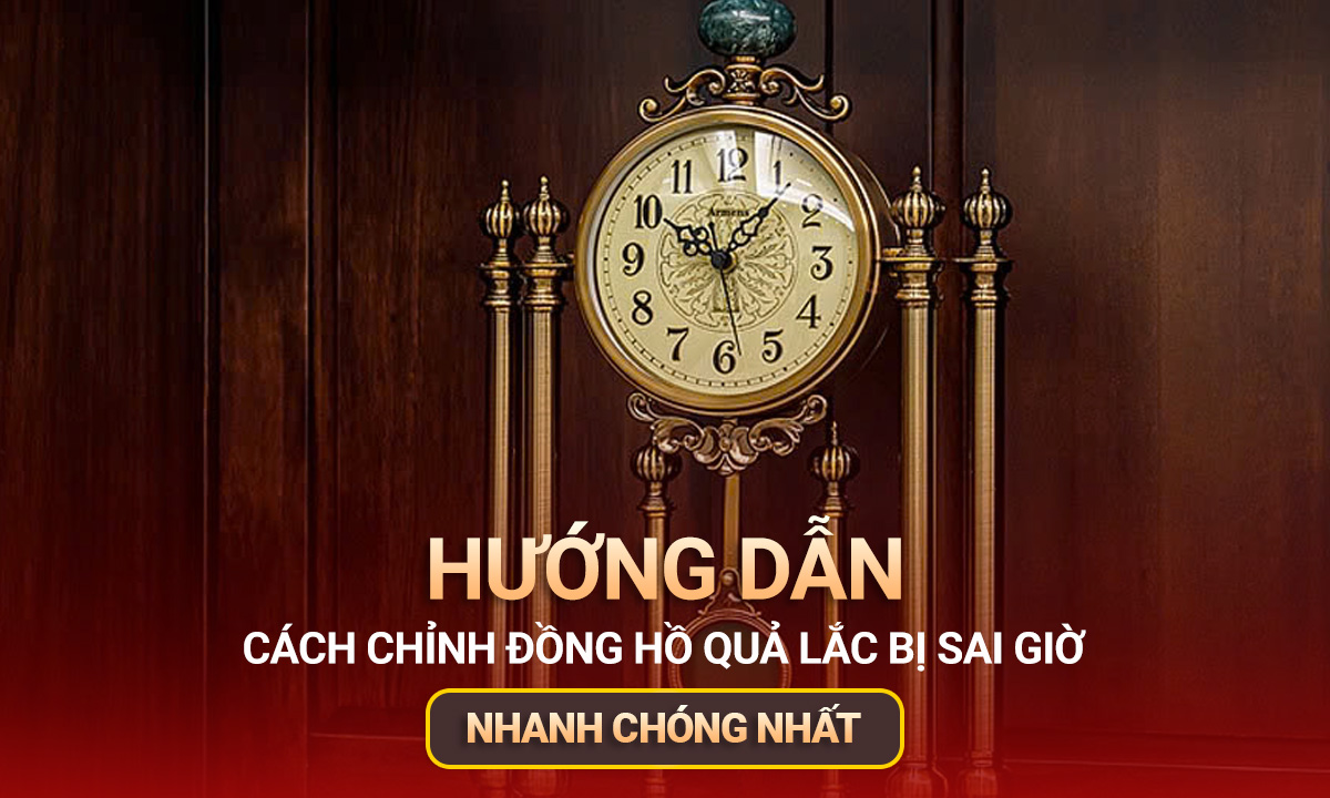 Hướng dẫn cách chỉnh đồng hồ quả lắc bị sai giờ nhanh chóng nhất