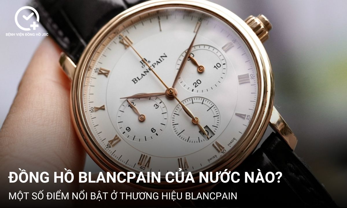 Đồng hồ Blancpain của nước nào? Một số điểm nổi bật ở thương hiệu Blancpain