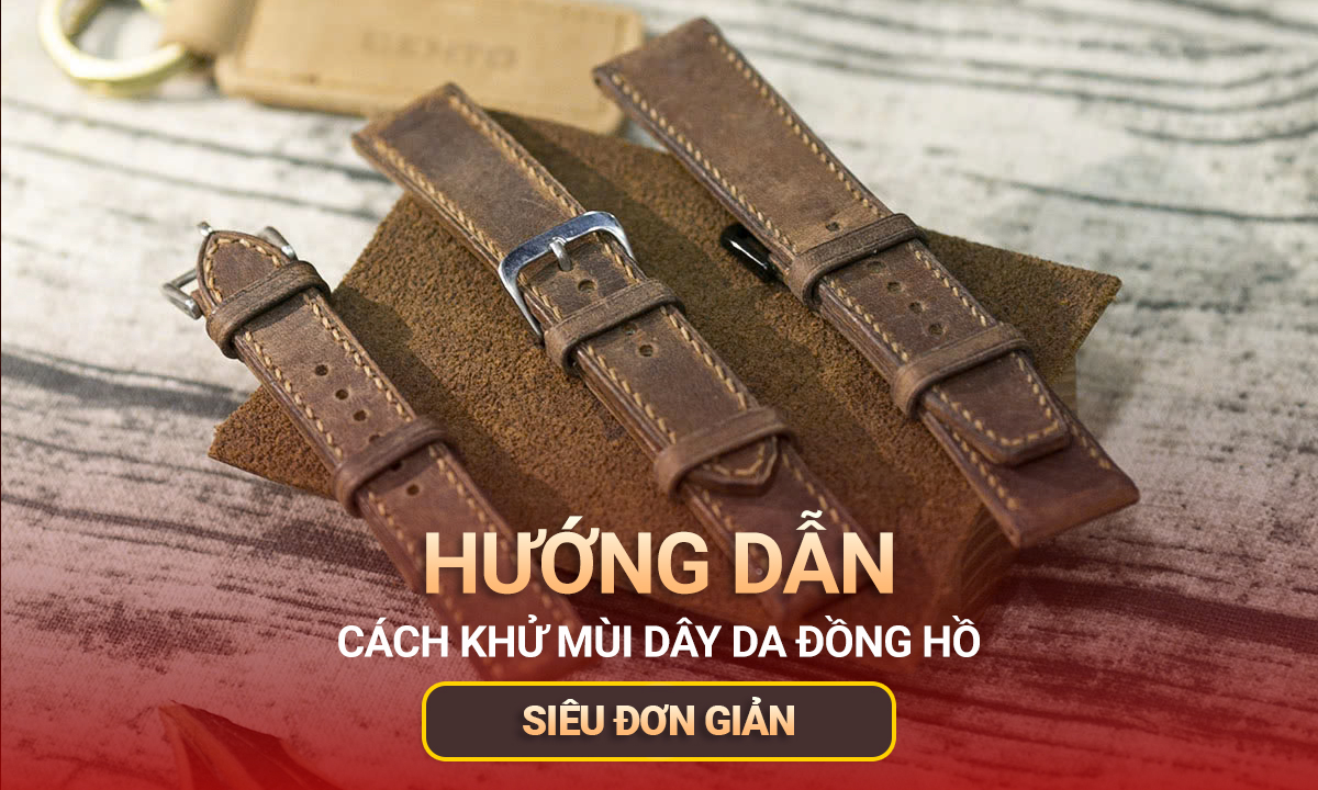 Bật mí cách khử mùi dây da đồng hồ nhanh chóng