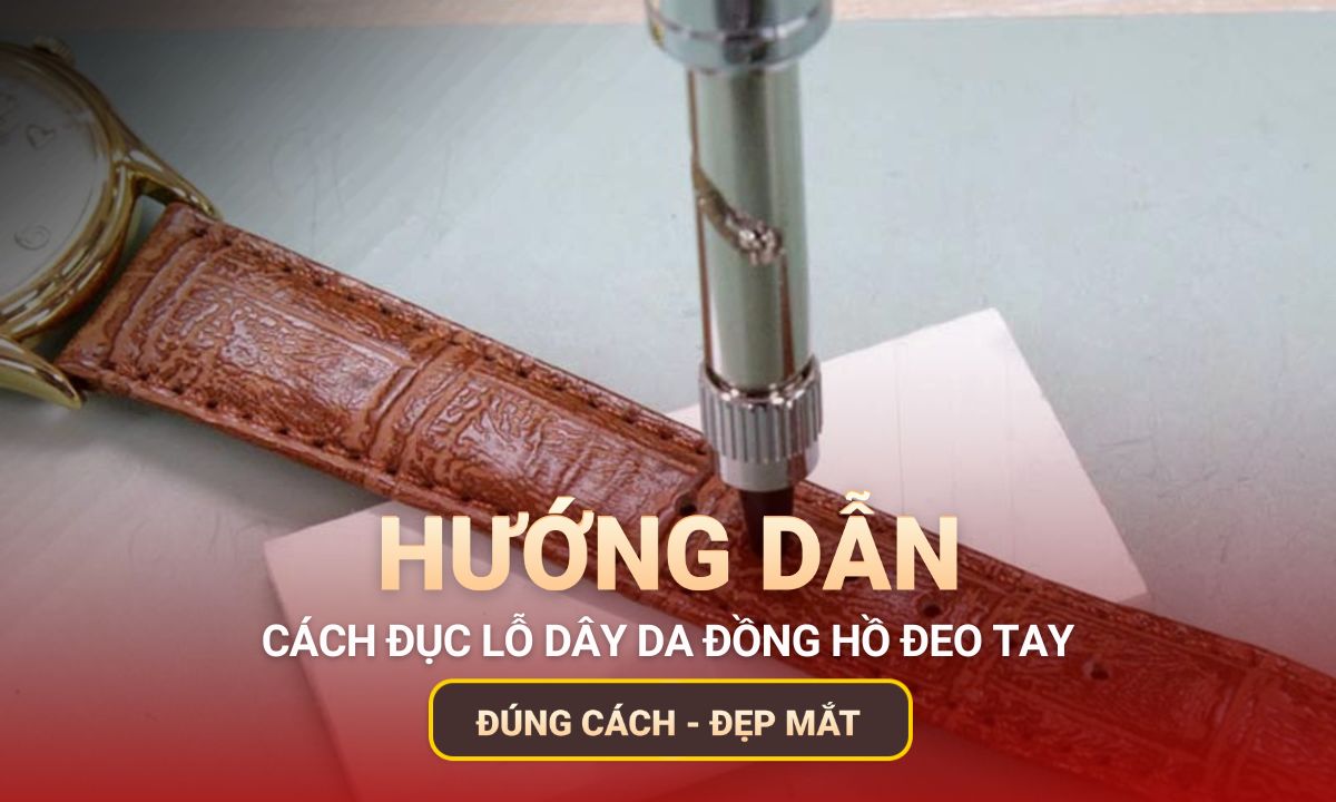 Hướng dẫn cách đục lỗ dây da đồng hồ đúng cách, đẹp mắt