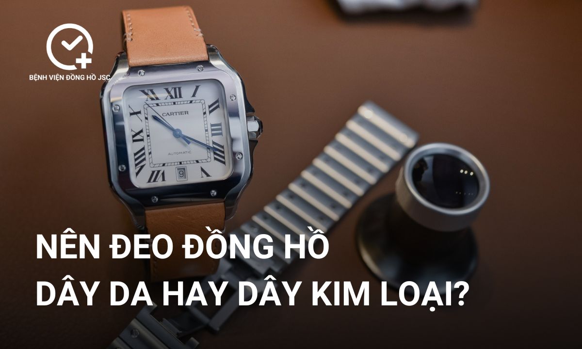 Nên đeo đồng hồ dây da hay kim loại? loại nào tốt hơn?