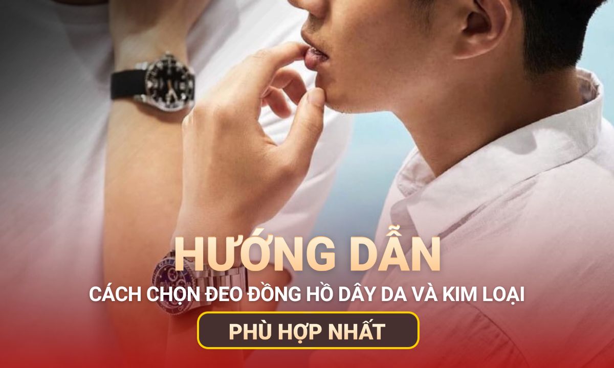 Nên đeo đồng hồ dây da hay kim loại? loại nào tốt hơn?