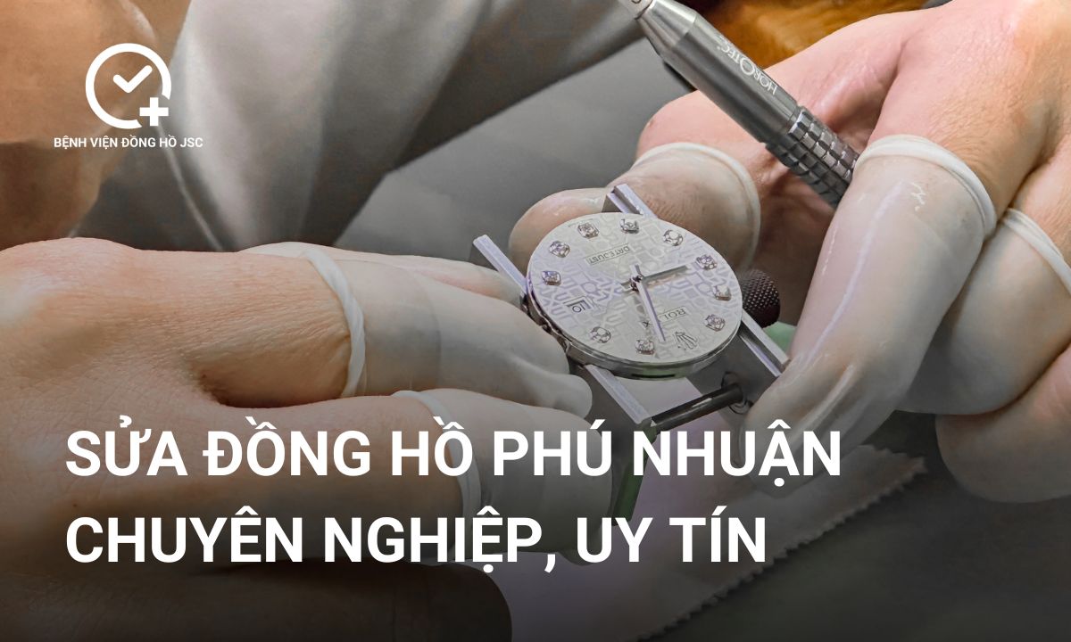 Sửa đồng hồ Phú Nhuận chuyên nghiệp, tay nghề cao