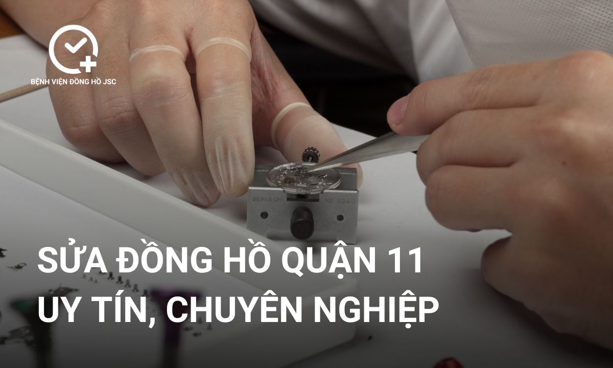 Dịch vụ sửa đồng hồ quận 11 uy tín, chuyên nghiệp