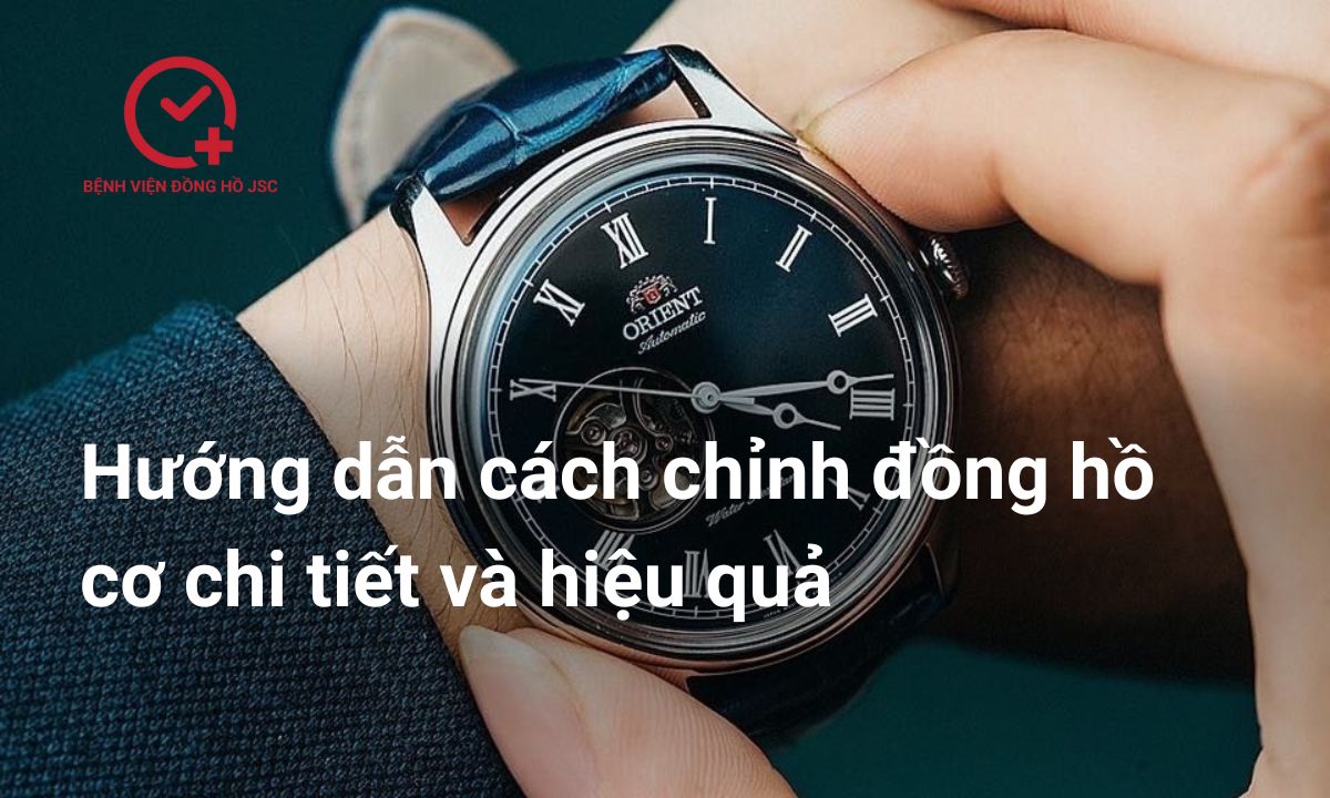 Hướng dẫn cách chỉnh đồng hồ cơ chi tiết đúng kỹ thuật