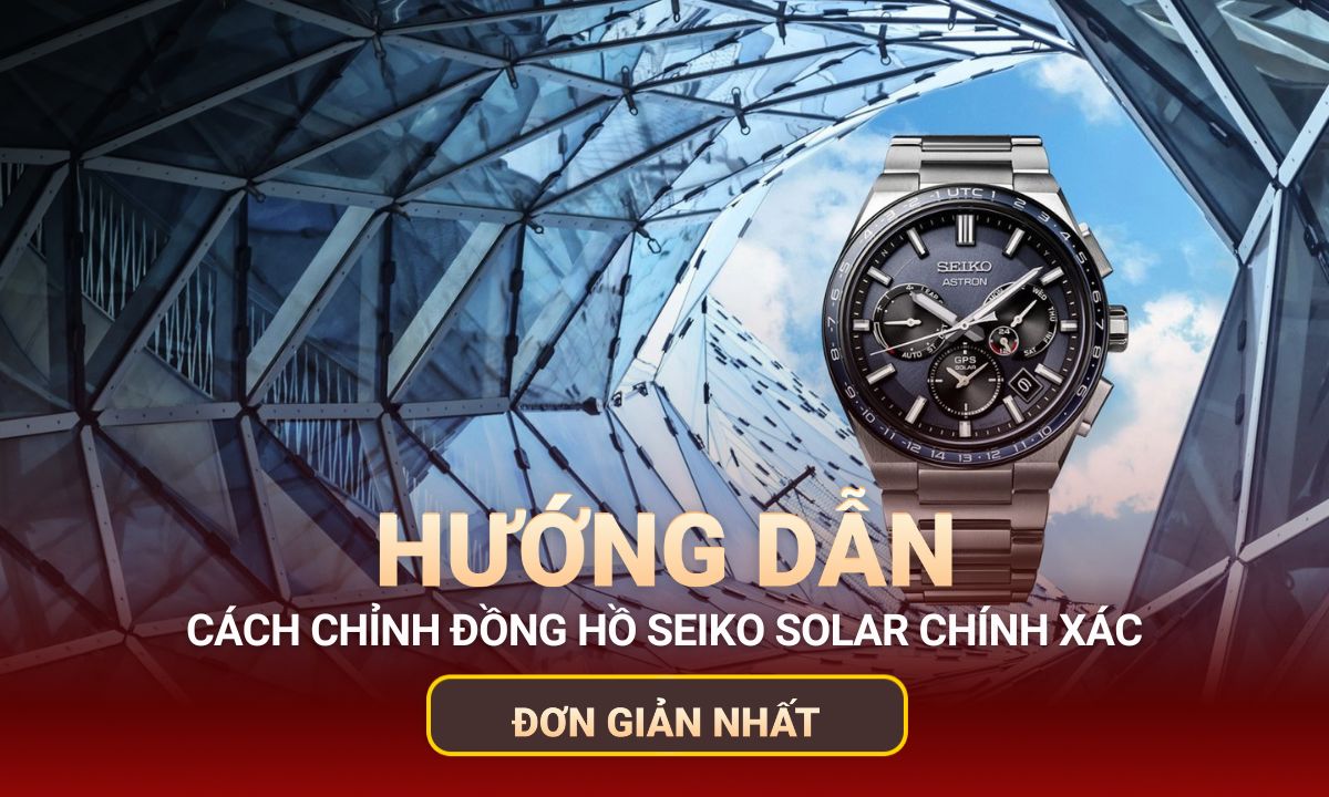 Cách chỉnh đồng hồ Seiko Solar chính xác, đơn giản nhất