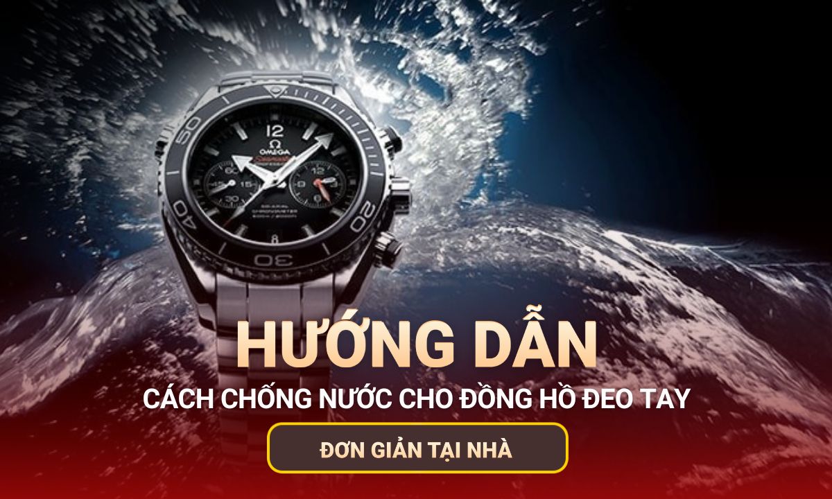Cách chống nước cho đồng hồ đeo tay hiệu quả tại nhà