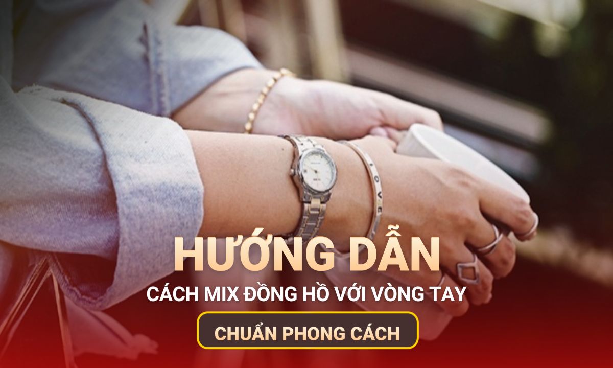 Cách mix đồng hồ với vòng tay tạo điểm nhấn và thời trang