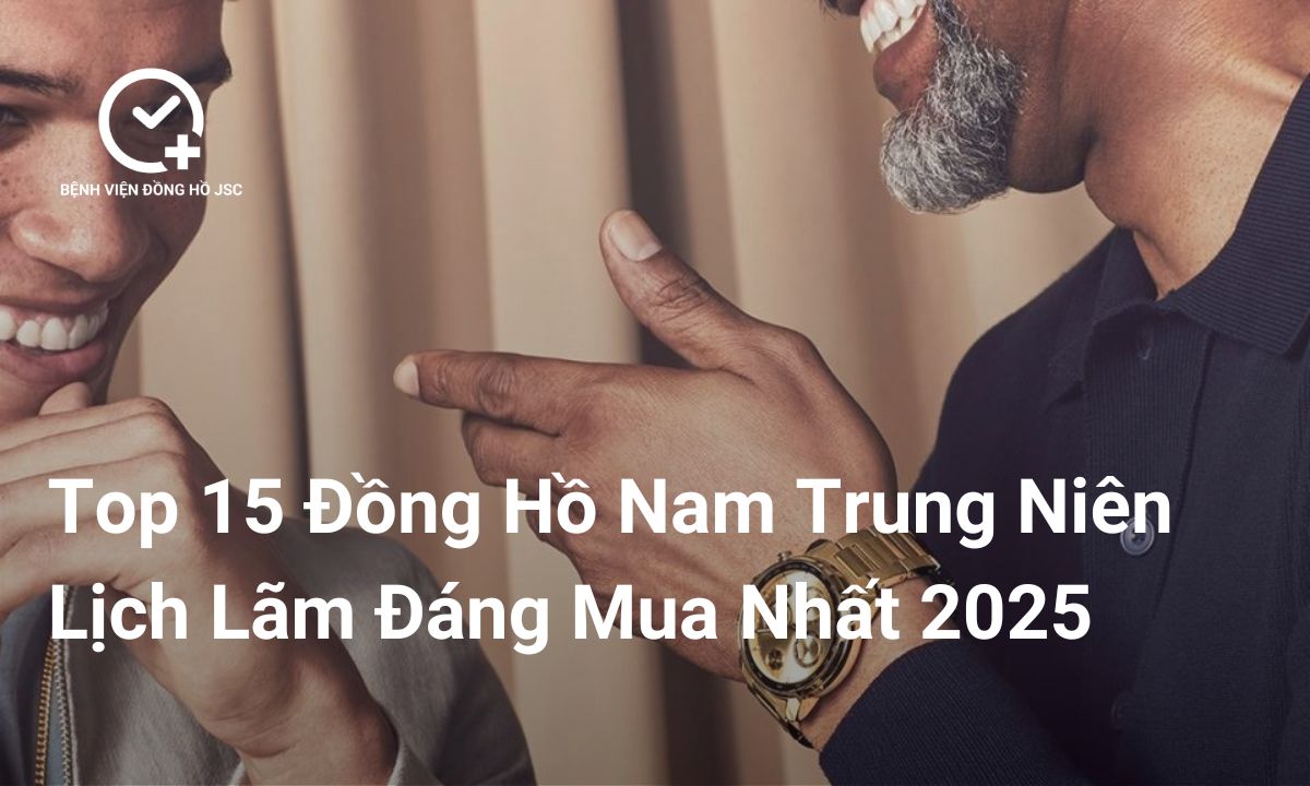 Top 15 Mẫu Đồng Hồ Nam Trung Niên Lịch Lãm, Sang Trọng