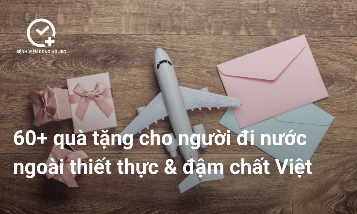 60+ Quà Tặng Cho Người Đi Nước Ngoài 2025: Ý Nghĩa, Thiết Thực & Đậm Chất Việt