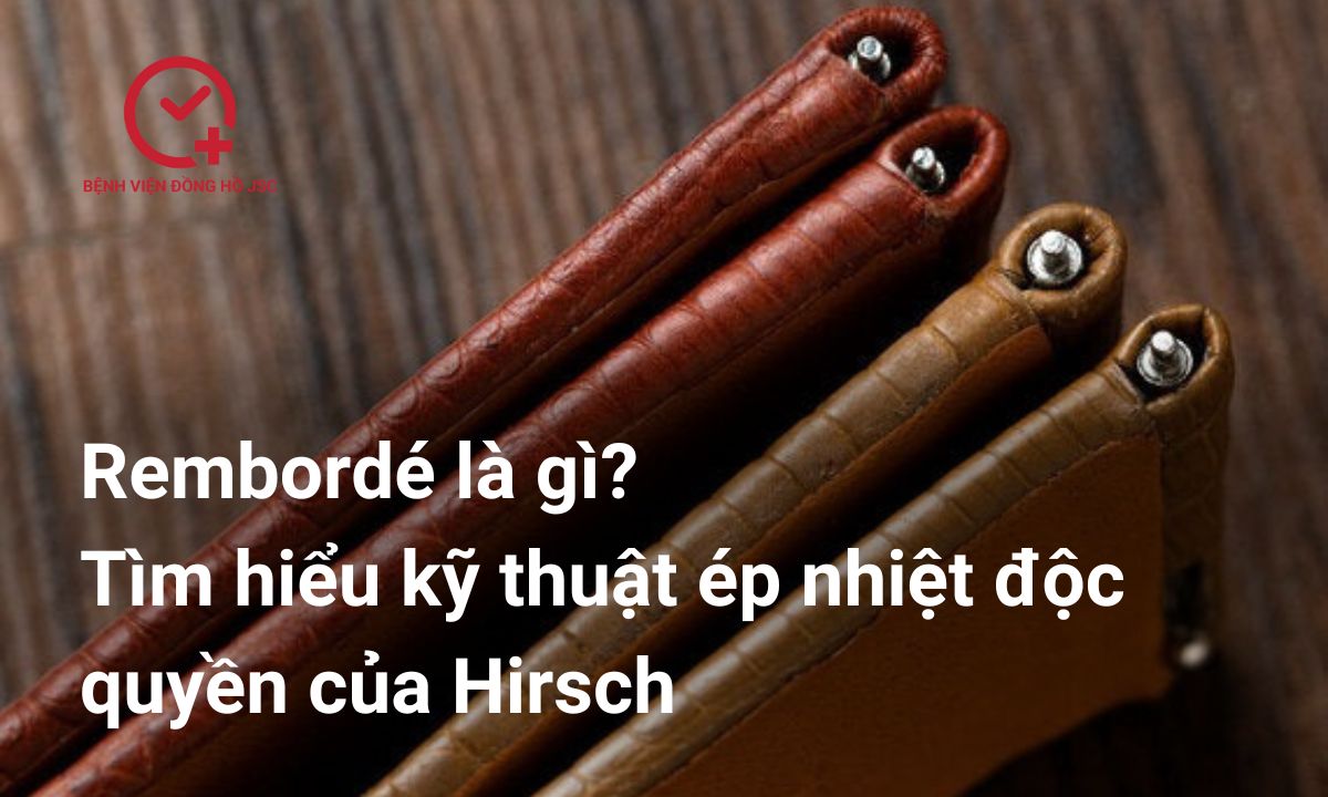 Rembordé là gì? Tìm hiểu kỹ thuật ép nhiệt độc quyền của Hirsch
