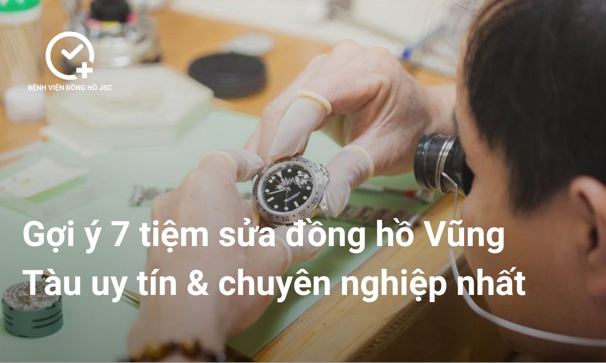 Top 7 Địa Chỉ Sửa Đồng Hồ Uy Tín Vũng Tàu [Cập Nhật Mới Nhất]