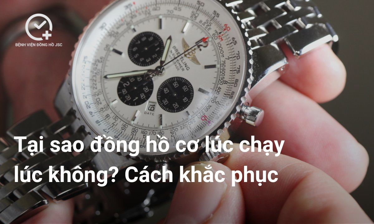 Tại sao đồng hồ cơ lúc chạy lúc không? Cách khắc phục nhanh chóng