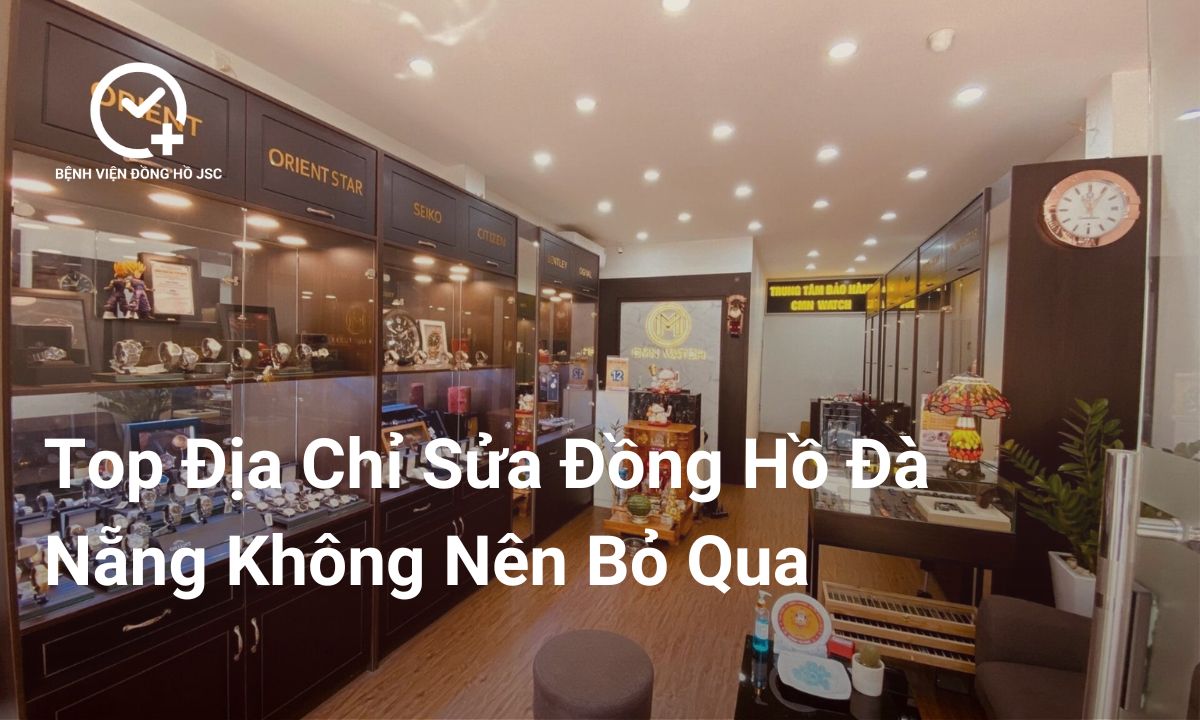 Top 5 địa chỉ sửa đồng hồ Đà Nẵng uy tín | Dịch vụ chuyên nghiệp, giá tốt 2025
