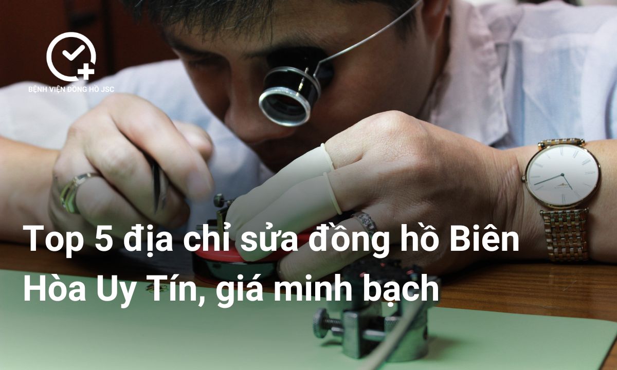 Top 5 địa chỉ sửa đồng hồ Biên Hòa Uy Tín, giá minh bạch