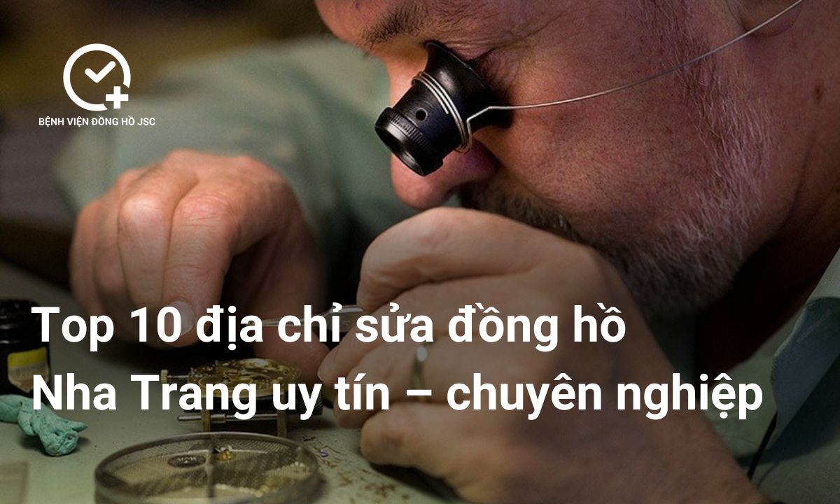 Top 10 địa chỉ sửa đồng hồ Nha Trang uy tín – chuyên nghiệp