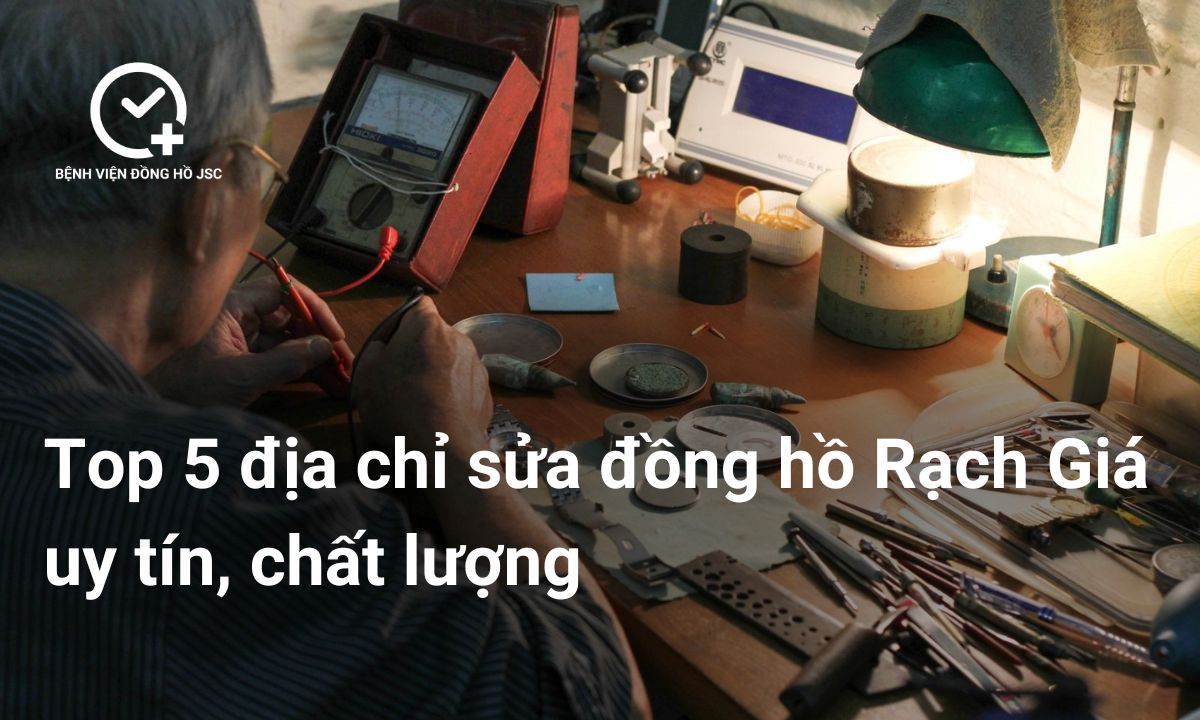 Top 5 địa chỉ sửa đồng hồ Rạch Giá uy tín, chất lượng