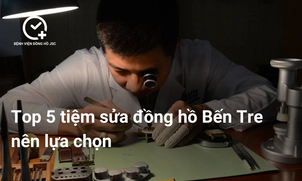 Top 5 tiệm sửa đồng hồ Bến Tre nên lựa chọn
