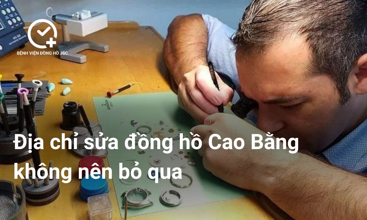 Địa chỉ sửa đồng hồ Cao Bằng không nên bỏ qua