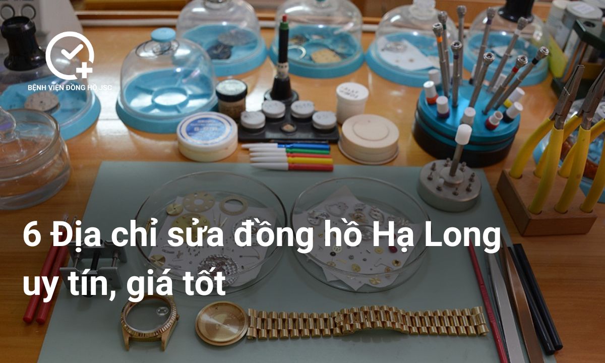 6 Địa chỉ sửa đồng hồ Hạ Long uy tín, giá tốt