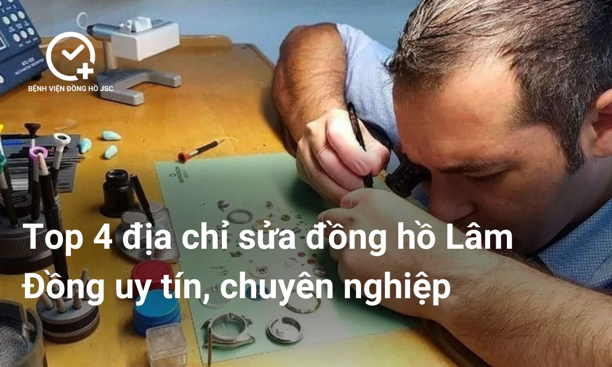 Top 4 địa chỉ sửa đồng hồ Lâm Đồng uy tín, chuyên nghiệp
