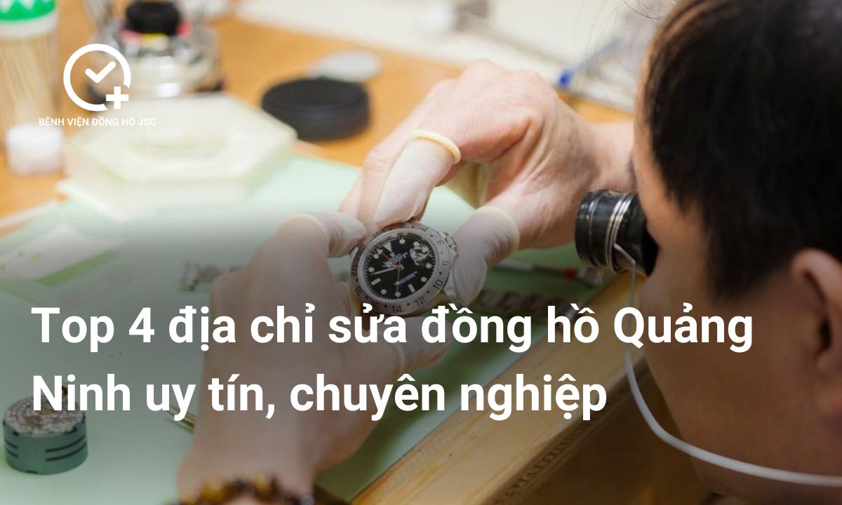Top 4 địa chỉ sửa đồng hồ Quảng Ninh uy tín, chuyên nghiệp, giá minh bạch