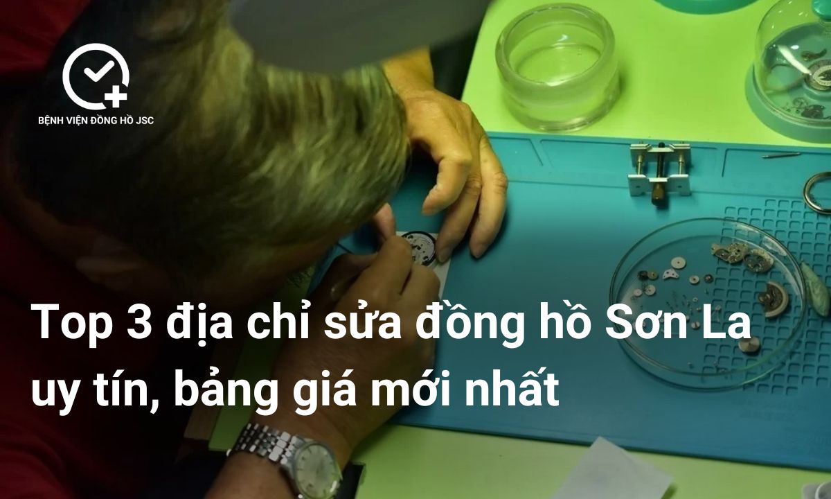 Top 3 địa chỉ sửa đồng hồ Sơn La uy tín, bảng giá mới nhất