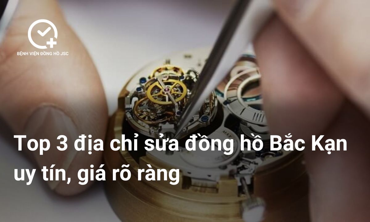 Top 3 địa chỉ sửa đồng hồ Bắc Kạn uy tín, giá rõ ràng