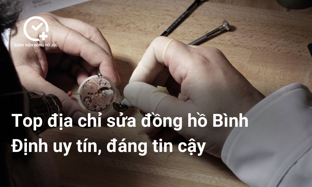 Top địa chỉ sửa đồng hồ Bình Định uy tín, đáng tin cậy