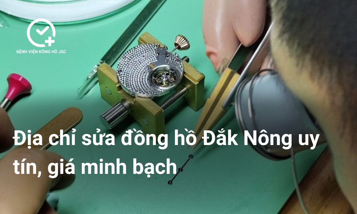 Địa chỉ sửa đồng hồ Đắk Nông uy tín, giá minh bạch