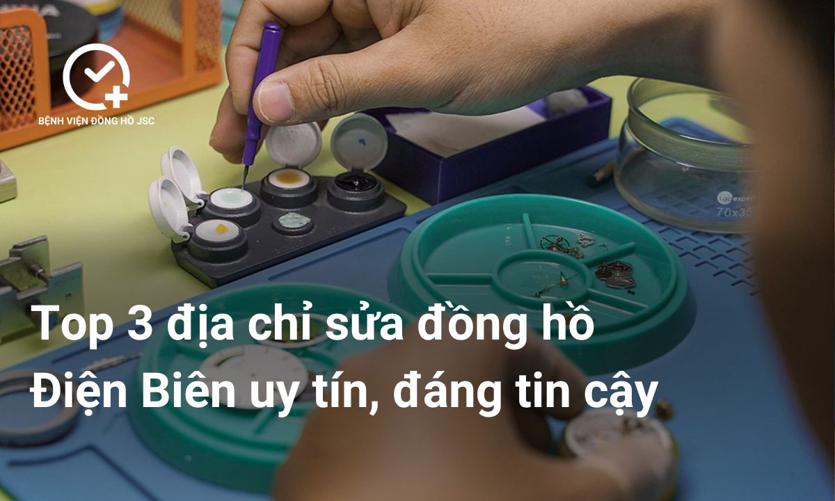 Top 3 địa chỉ sửa đồng hồ Điện Biên uy tín, đáng tin cậy