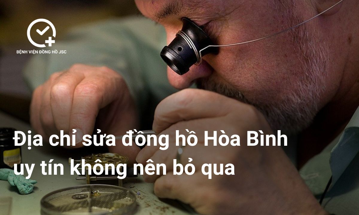 Địa chỉ sửa đồng hồ Hòa Bình uy tín không nên bỏ qua